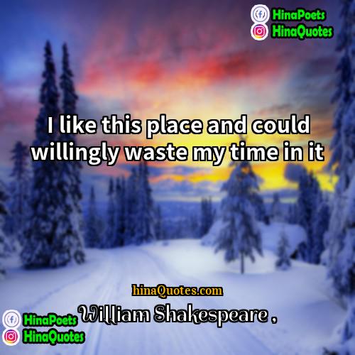 William Shakespeare Quotes | I like this place and could willingly